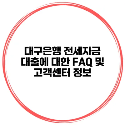 대구은행 전세자금 대출에 대한 FAQ 및 고객센터 정보
