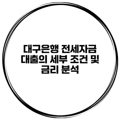 대구은행 전세자금 대출의 세부 조건 및 금리 분석