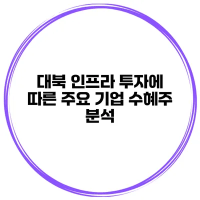 대북 인프라 투자에 따른 주요 기업 수혜주 분석
