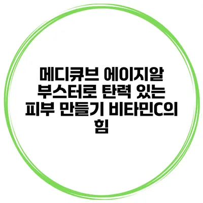 메디큐브 에이지알 부스터로 탄력 있는 피부 만들기: 비타민C의 힘