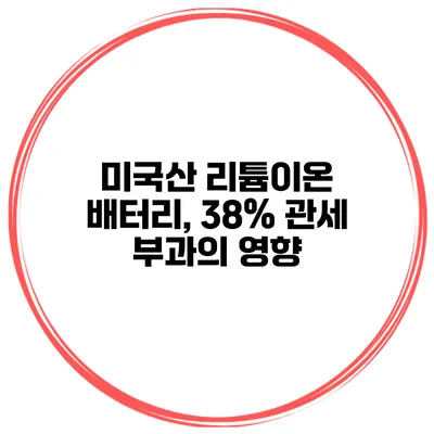 미국산 리튬이온 배터리, 38% 관세 부과의 영향