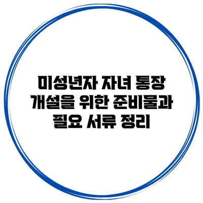 미성년자 자녀 통장 개설을 위한 준비물과 필요 서류 정리
