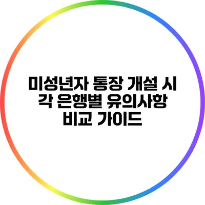미성년자 통장 개설 시 각 은행별 유의사항 비교 가이드