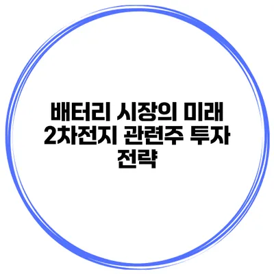 배터리 시장의 미래 2차전지 관련주 투자 전략