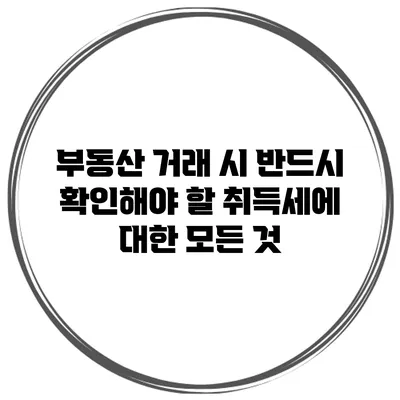 부동산 거래 시 반드시 확인해야 할 취득세에 대한 모든 것