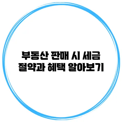 부동산 판매 시 세금 절약과 혜택 알아보기