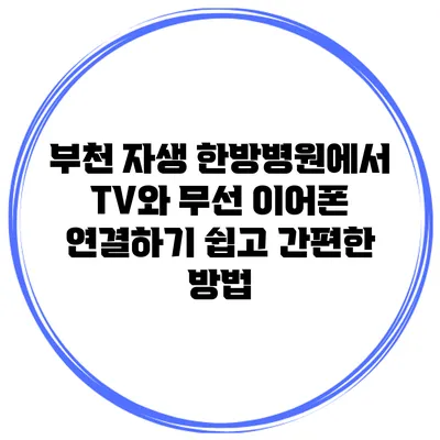 부천 자생 한방병원에서 TV와 무선 이어폰 연결하기: 쉽고 간편한 방법