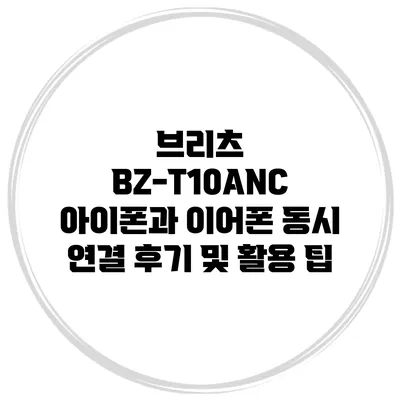 브리츠 BZ-T10ANC: 아이폰과 이어폰 동시 연결 후기 및 활용 팁