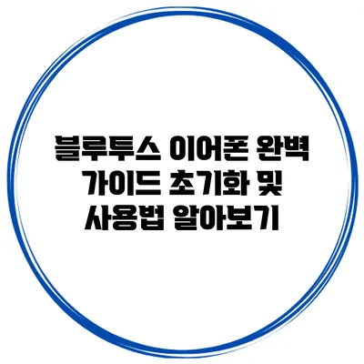 블루투스 이어폰 완벽 가이드: 초기화 및 사용법 알아보기