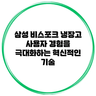 삼성 비스포크 냉장고: 사용자 경험을 극대화하는 혁신적인 기술