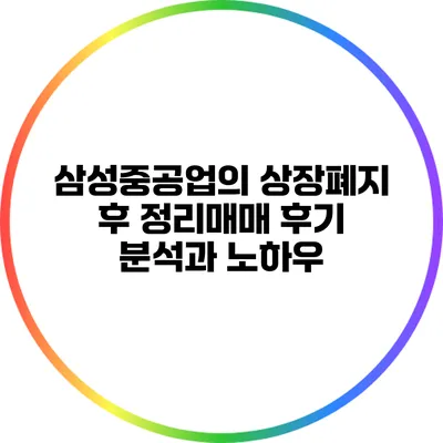 삼성중공업의 상장폐지 후 정리매매 후기 분석과 노하우