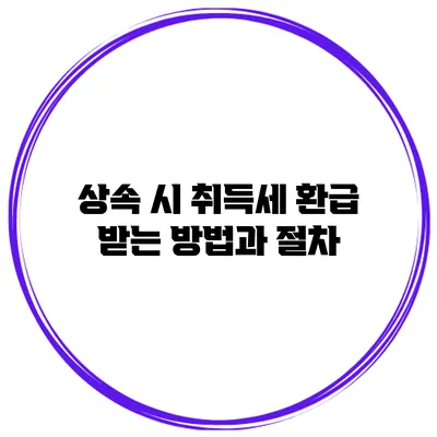 상속 시 취득세 환급 받는 방법과 절차