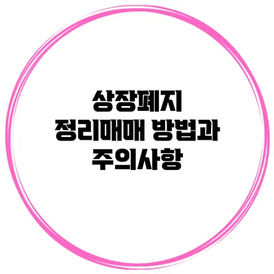 상장폐지 정리매매 방법과 주의사항