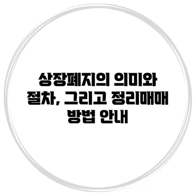상장폐지의 의미와 절차, 그리고 정리매매 방법 안내