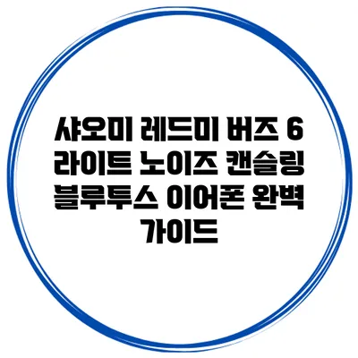샤오미 레드미 버즈 6 라이트 노이즈 캔슬링 블루투스 이어폰 완벽 가이드