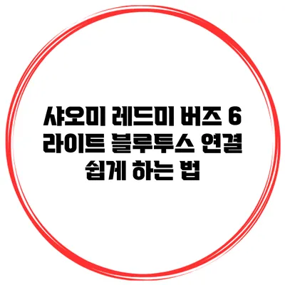 샤오미 레드미 버즈 6 라이트 블루투스 연결 쉽게 하는 법