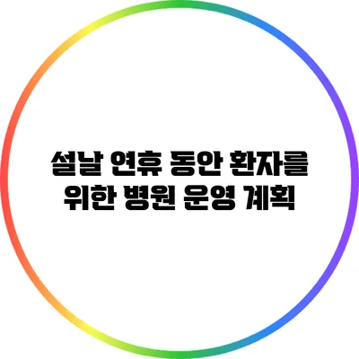 설날 연휴 동안 환자를 위한 병원 운영 계획