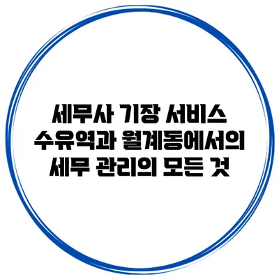 세무사 기장 서비스: 수유역과 월계동에서의 세무 관리의 모든 것