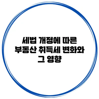 세법 개정에 따른 부동산 취득세 변화와 그 영향