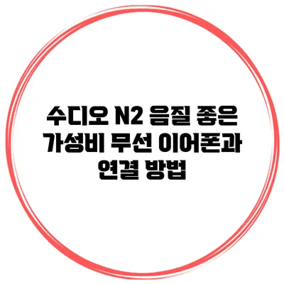 수디오 N2 음질 좋은 가성비 무선 이어폰과 연결 방법