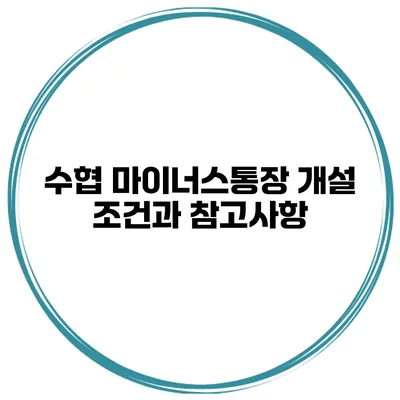 수협 마이너스통장 개설 조건과 참고사항