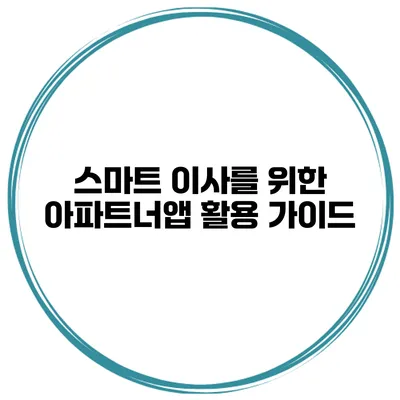 스마트 이사를 위한 아파트너앱 활용 가이드