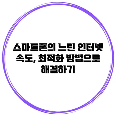 스마트폰의 느린 인터넷 속도, 최적화 방법으로 해결하기