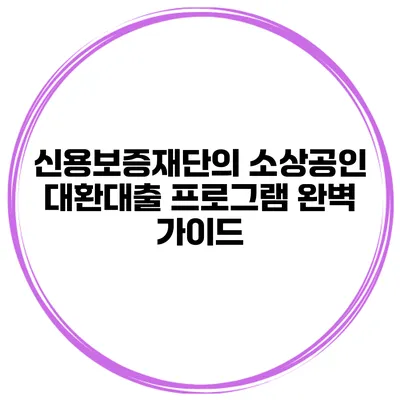 신용보증재단의 소상공인 대환대출 프로그램 완벽 가이드