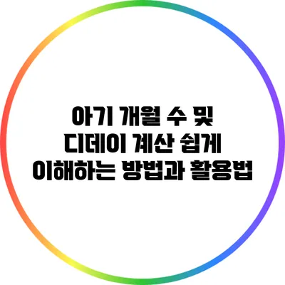 아기 개월 수 및 디데이 계산: 쉽게 이해하는 방법과 활용법