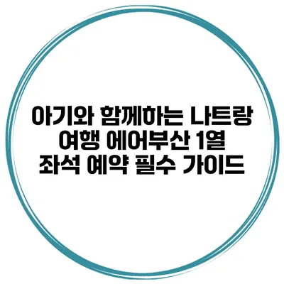 아기와 함께하는 나트랑 여행 에어부산 1열 좌석 예약 필수 가이드