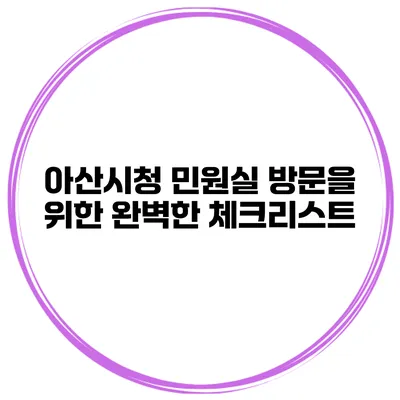 아산시청 민원실 방문을 위한 완벽한 체크리스트