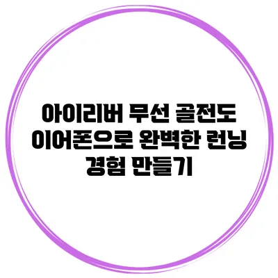 아이리버 무선 골전도 이어폰으로 완벽한 런닝 경험 만들기