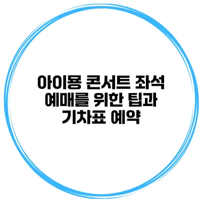 아이묭 콘서트 좌석 예매를 위한 팁과 기차표 예약