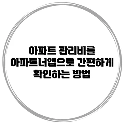 아파트 관리비를 아파트너앱으로 간편하게 확인하는 방법