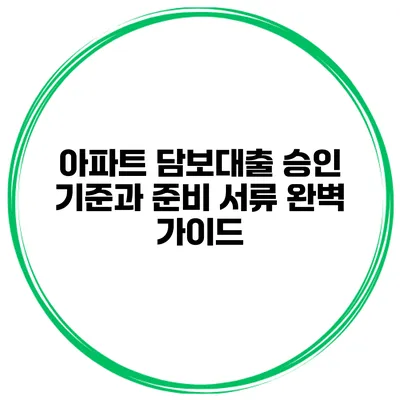 아파트 담보대출 승인 기준과 준비 서류 완벽 가이드