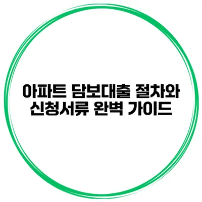 아파트 담보대출 절차와 신청서류 완벽 가이드