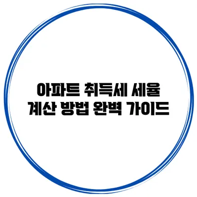 아파트 취득세 세율 계산 방법 완벽 가이드