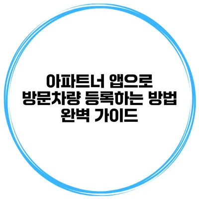 아파트너 앱으로 방문차량 등록하는 방법 완벽 가이드