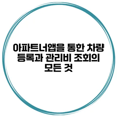 아파트너앱을 통한 차량 등록과 관리비 조회의 모든 것