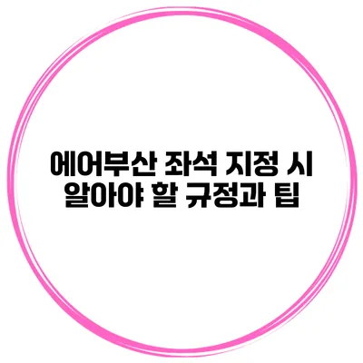 에어부산 좌석 지정 시 알아야 할 규정과 팁