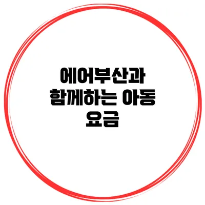 에어부산과 함께하는 아동 요금