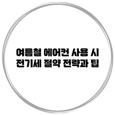 여름철 에어컨 사용 시 전기세 절약 전략과 팁