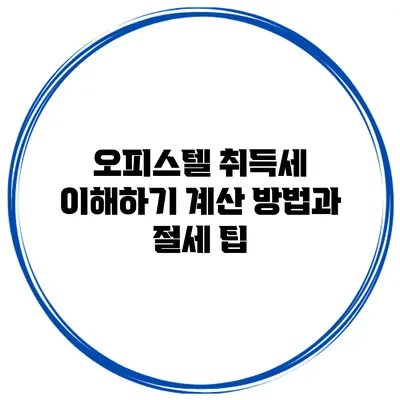 오피스텔 취득세 이해하기: 계산 방법과 절세 팁
