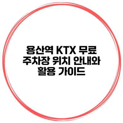 용산역 KTX 무료 주차장 위치 안내와 활용 가이드