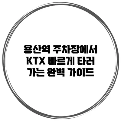 용산역 주차장에서 KTX 빠르게 타러 가는 완벽 가이드