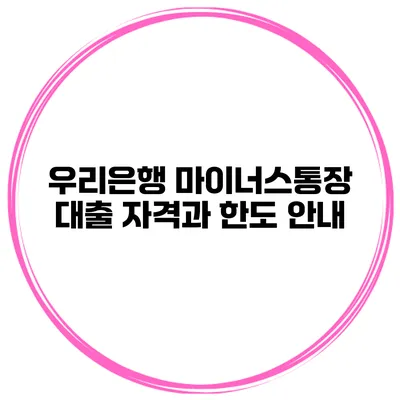 우리은행 마이너스통장 대출 자격과 한도 안내