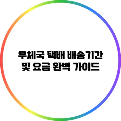 우체국 택배 배송기간 및 요금 완벽 가이드