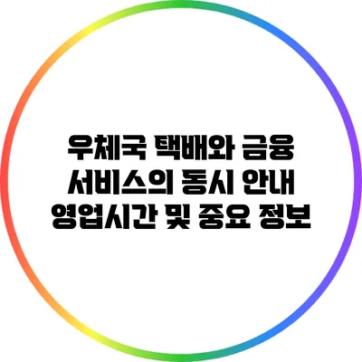우체국 택배와 금융 서비스의 동시 안내: 영업시간 및 중요 정보