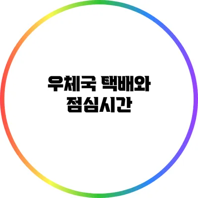 우체국 택배와 점심시간
