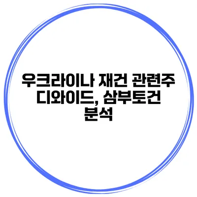 우크라이나 재건 관련주 디와이드, 삼부토건 분석